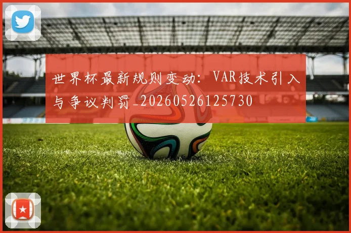 世界杯最新规则变动：VAR技术引入与争议判罚_20260526125730