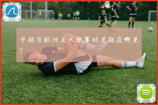 中超与欧洲五大联赛的差距在哪里？
