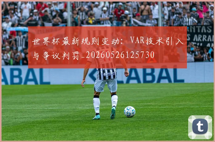 世界杯最新规则变动:VAR技术引入与争议判罚_20260526125730