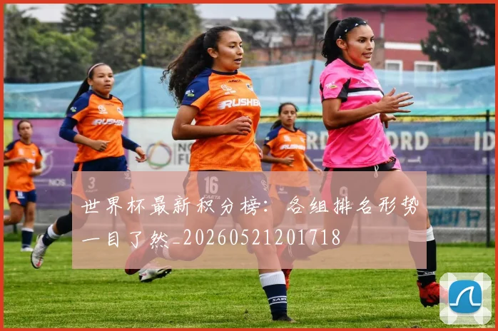 世界杯最新积分榜:各组排名形势一目了然_20260521201718
