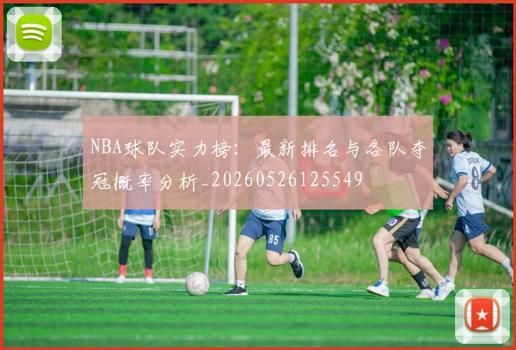 NBA球队实力榜:最新排名与各队夺冠概率分析_20260526125549