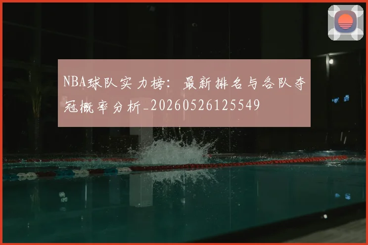 NBA球队实力榜:最新排名与各队夺冠概率分析_20260526125549