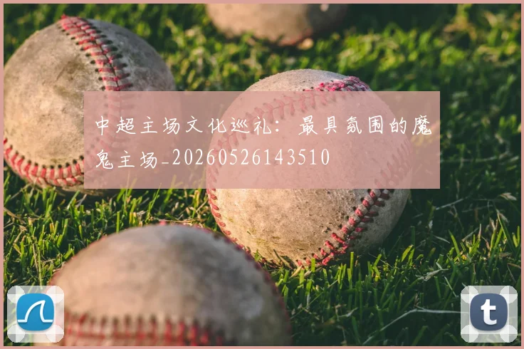 中超主场文化巡礼：最具氛围的魔鬼主场_20260526143510