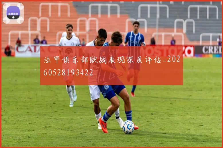 法甲俱乐部欧战表现深度评估_20260528193422