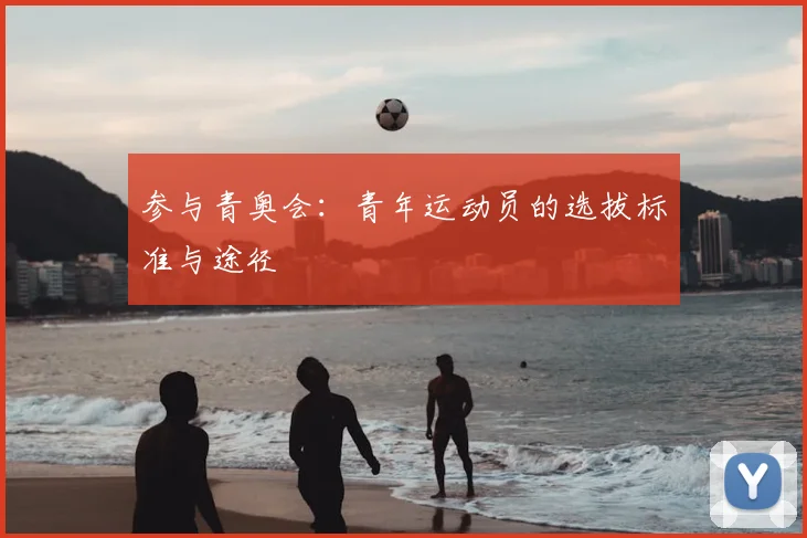 参与青奥会：青年运动员的选拔标准与途径