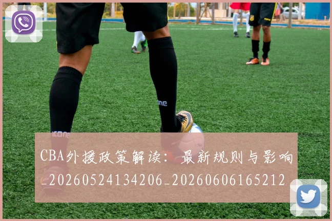 CBA外援政策解读:最新规则与影响_20260524134206_20260606165212