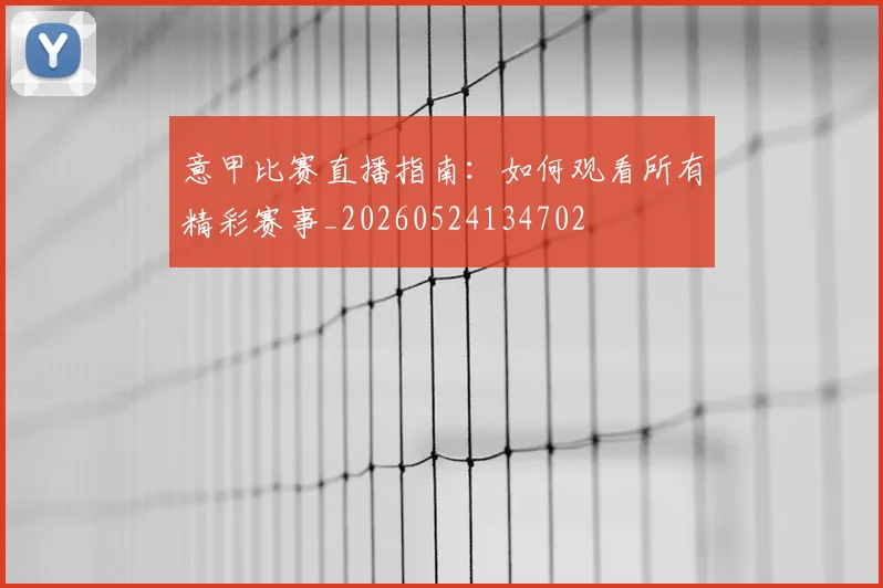 意甲比赛直播指南:如何观看所有精彩赛事_20260524134702