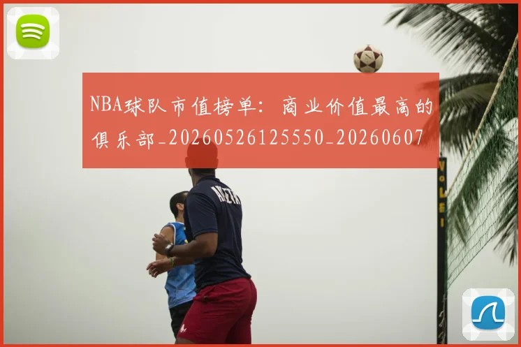 NBA球队市值榜单:商业价值最高的俱乐部_20260526125550_20260607160349